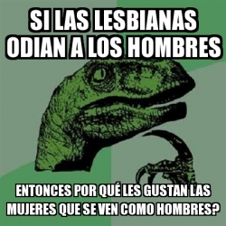 Meme Filosoraptor Si Las Lesbianas Odian A Los Hombres Entonces Por