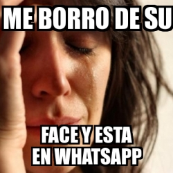 Meme Problems Me Borro De Su Face Y Esta En Whatsapp