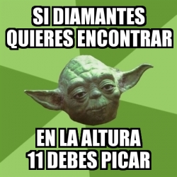 Meme Yoda SI DIAMANTES QUIERES ENCONTRAR EN LA ALTURA 11 DEBES PICAR