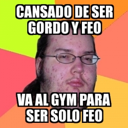 Meme Friki CANSADO DE SER GORDO Y FEO VA AL GYM PARA SER SOLO FEO