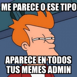 Meme Futurama Fry Me Parece O Ese Tipo Aparece En Todos Tus Memes