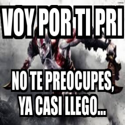 Meme Personalizado Voy Por Ti Pri No Te Preocupes Ya Casi Llego