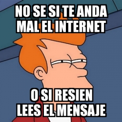 Meme Futurama Fry No Se Si Te Anda Mal El Internet O Si Resien Lees