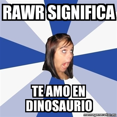 Meme Annoying Facebook Girl - rawr significa te amo en dinosaurio - 1128481