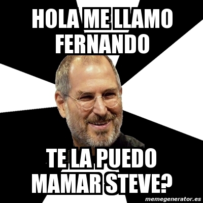 Meme Steve Jobs - HOLA ME LLAMO FERNANDO TE LA PUEDO MAMAR STEVE? - 11518703
