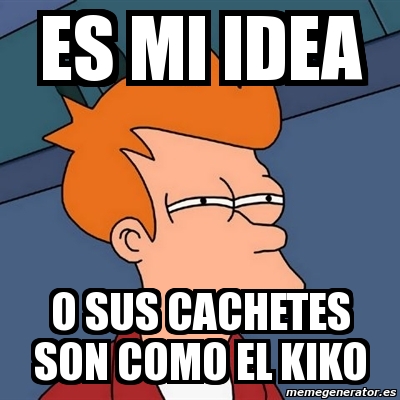 Meme Futurama Fry - es mi idea o sus cachetes son como el kiko - 131306