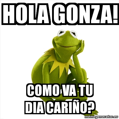 Meme Kermit the frog - Hola Gonza! Como va tu dia cariÃ±o? - 16021454