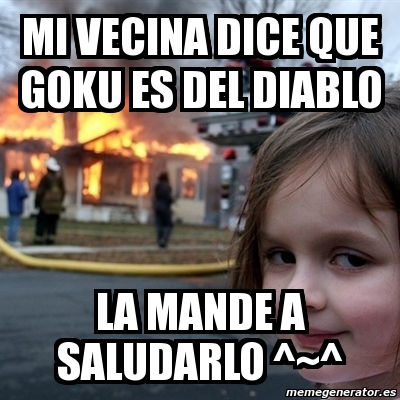 Meme Disaster Girl - mi vecina dice que goku es del diablo la mande a  saludarlo ^~^ - 1714424