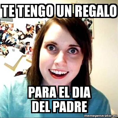 Meme Overly Attached Girlfriend - TE TENGO UN REGALO PARA EL DIA DEL PADRE  - 17233356