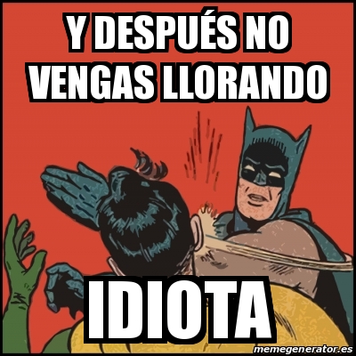 Meme Batman slaps Robin - Y despuÃ©s no vengas llorando Idiota - 18578484