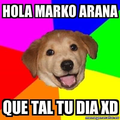 Meme Advice Dog - Hola marko arana que tal tu dia XD - 19224931