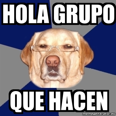 Meme Perro Racista - Hola grupo Que hacen - 19463611
