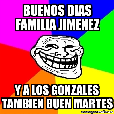  Meme Troll - Buenos dias familia Jimenez Y a los Gonzales tambien buen  martes - 20651479
