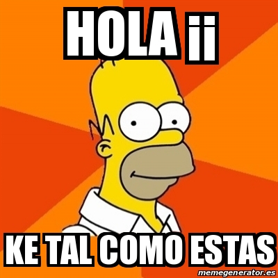 Meme Homer - HOLA Â¡Â¡ KE TAL COMO ESTAS - 21420395
