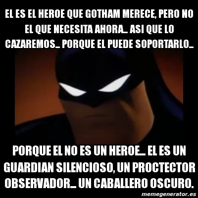 Meme Disapproving Batman - El es el heroe que Gotham merece, pero no el que  necesita ahora... asi que lo cazaremos... porque el puede soportarlo...  porque el no es un heroe... el