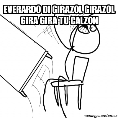 Meme Desk Flip Rage Guy - EVERARDO DI GIRAZOL GIRAZOL GIRA GIRA TU CALZON -  24672018