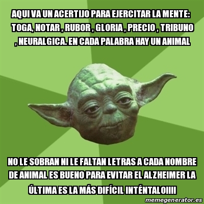 Meme Yoda - Aqui va un acertijo para ejercitar la mente: TOGA, NOTAR ,  RUBOR , GLORIA , PRECIO , TRIBUNO , NEURALGICA. En cada palabra hay un  animal No le sobran