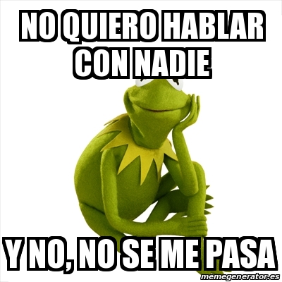 Meme Kermit the frog - No quiero hablar con nadie Y no, no se me pasa -  26028762