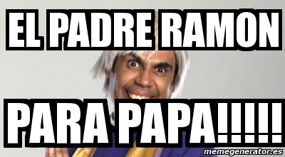 Meme Personalizado - El PADRE RAMON PARA PAPA!!!!! - 2674183