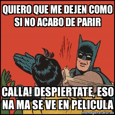 Meme Batman slaps Robin - Quiero que me dejen como si no acabo de parir  Calla! Despiertate, eso na ma se ve en pelicula - 28005462