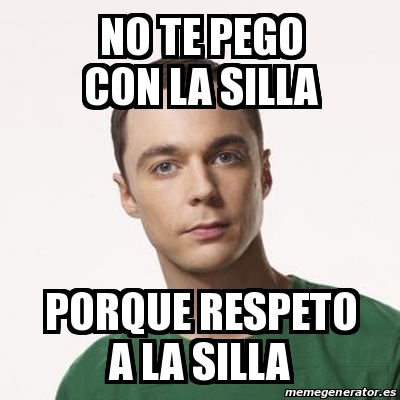 Meme Sheldon Cooper - no TE PEGO CON LA SILLA PORQUE RESPETO A LA SILLA -  29357439