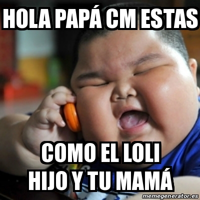 Meme fat chinese kid - Hola papÃ¡ cm estas Como el Loli hijo y tu mamÃ¡ -  29832390