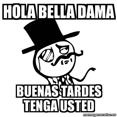 Meme Feel Like A Sir - Hola bella dama Buenas tardes tenga usted - 30135559
