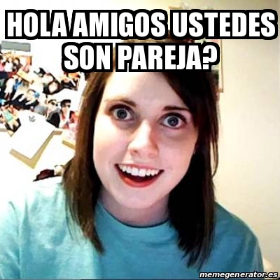 Meme Overly Attached Girlfriend - hola amigos ustedes son pareja? - 30291791