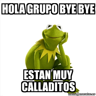 Meme Kermit the frog - Hola grupo bye bye estan muy calladitos - 30348603