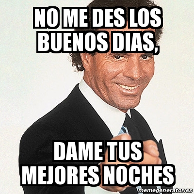 Meme Julio Iglesias - NO ME DES LOS BUENOS DIAS, DAME TUS MEJORES NOCHES -  30928461