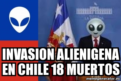 Meme Personalizado - INVASION ALIENIGENA EN CHILE 18 MUERTOS ...