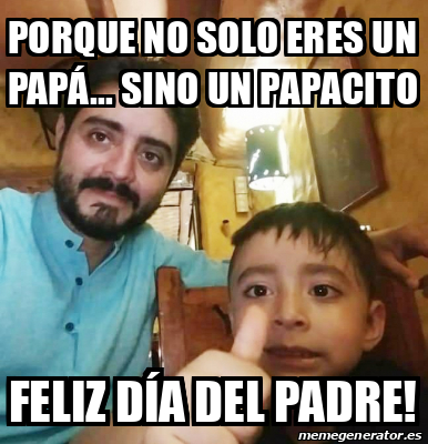 Meme Personalizado - Porque no solo eres un papá... Sino un papacito Feliz  día del padre! - 31708891