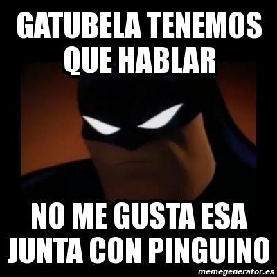 Meme Disapproving Batman - GATUBELA TENEMOS QUE HABLAR NO ME GUSTA ESA  JUNTA CON PINGUINO - 317349