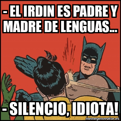 Meme Batman slaps Robin - - EL IRDIN ES PADRE Y MADRE DE LENGUAS... -  SILENCIO, IDIOTA! - 31893325