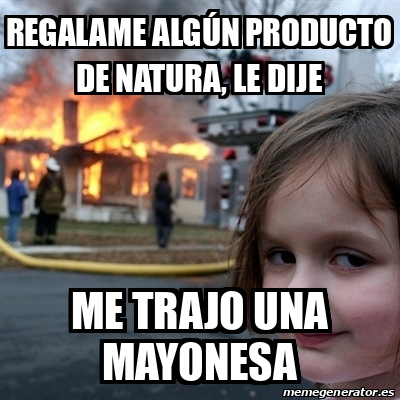 Meme Disaster Girl - Regalame algún producto de Natura, le dije Me trajo  una mayonesa - 32168928