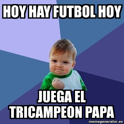 Meme Exitoso - hoy hay futbol hoy juega el tricampeon papa - 3704517
