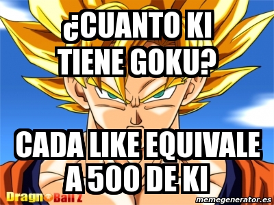 Meme Personalizado - Â¿cuanto ki tiene goku? Cada like equivale a 500 de ki  - 3711937