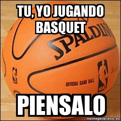 Meme Personalizado - tu, yo jugando basquet piensalo - 3898099