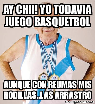 Meme Personalizado - Ay chii! yo todavia juego basquetbol aunque con reumas  mis rodillas..las arrastro - 4117920