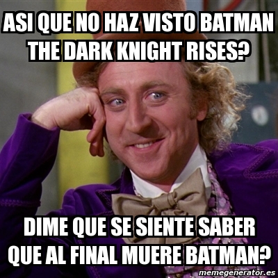 Meme Willy Wonka - ASi que no haz visto batman the dark knight rises? Dime  que se siente saber que al final muere batman? - 469238