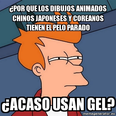 Meme Futurama Fry - Â¿por que los dibujos animados chinos japoneses y  coreanos tienen el pelo parado Â¿acaso usan gel? - 494629