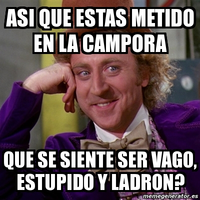 Meme Willy Wonka - ASI QUE ESTAS METIDO EN LA CAMPORA QUE SE SIENTE SER  VAGO, ESTUPIDO Y LADRON? - 703068