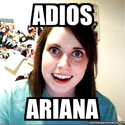 Meme Overly Attached Girlfriend - ADIOS ARIANA - 944