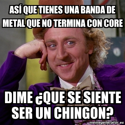 Meme Willy Wonka As Que Tienes Una Banda De Metal Que No Termina Con