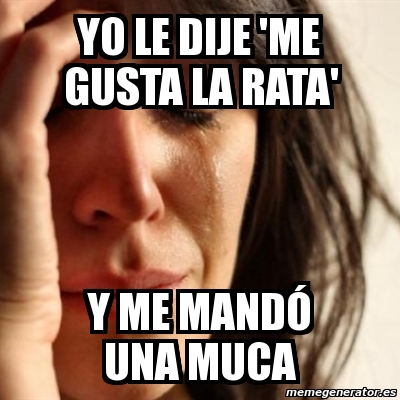 Meme Problems - yo le dije 'me gusta la rata' y me mandÃ³ una muca - 110335