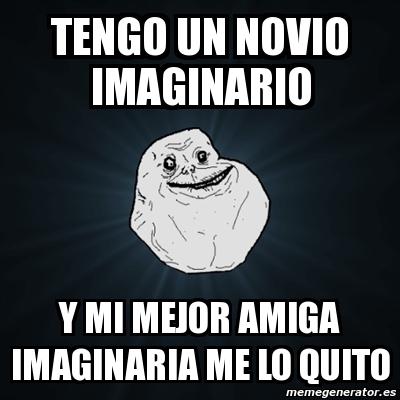 Meme Forever Alone - tengo un novio imaginario y mi mejor amiga ...