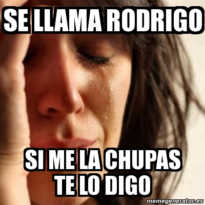 Meme Problems Se Llama Rodrigo Si Me La Chupas Te Lo Digo