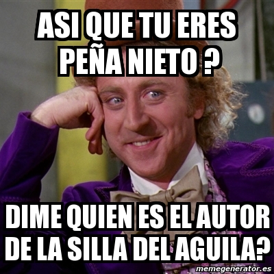 Meme Willy Wonka - asi que tu eres peÃ±a nieto ? dime quien es el autor de  la silla del aguila? - 132409