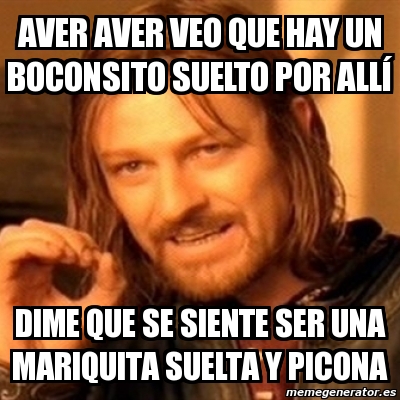 Meme Boromir Aver Aver Veo Que Hay Un Boconsito Suelto Por All Dime