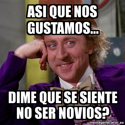 Meme Willy Wonka Asi Que Nos Gustamos Dime Que Se Siente No Ser Novios